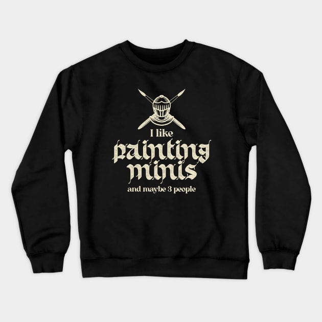 I Like Painting Minis And Maybe 3 People Crewneck Sweatshirt by Grimdark Merchant